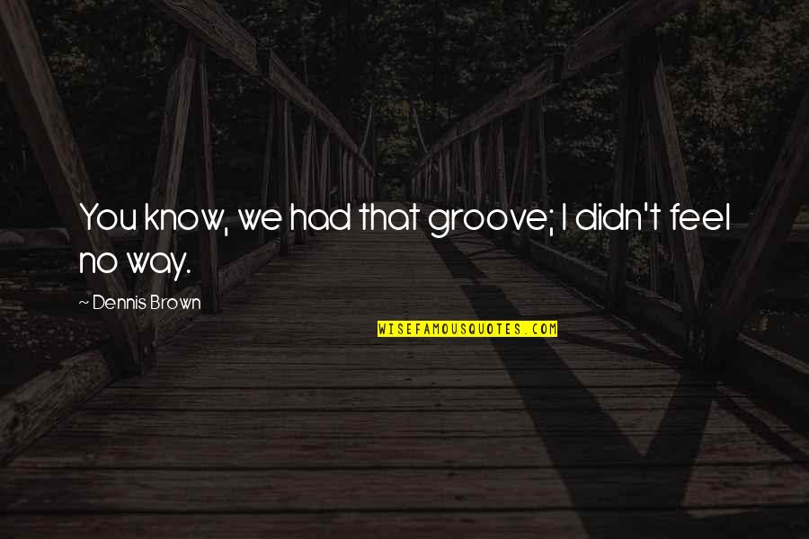 Supralapsarians Of Today Quotes By Dennis Brown: You know, we had that groove; I didn't