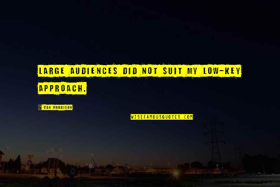 Supralapsarians Of Today Quotes By Van Morrison: Large audiences did not suit my low-key approach.