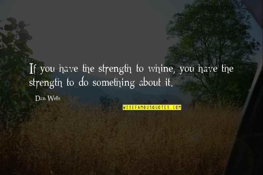 Supramental Quotes By Dan Wells: If you have the strength to whine, you