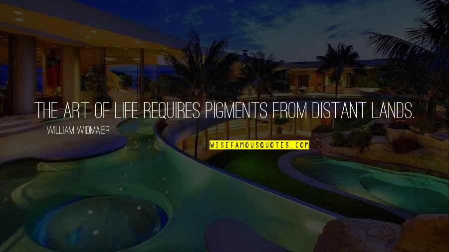 Supramolecular Polymers Quotes By William Widmaier: The art of life requires pigments from distant Supramolecular Polymers Quotes By William Widmaier: The art of life requires pigments from distant