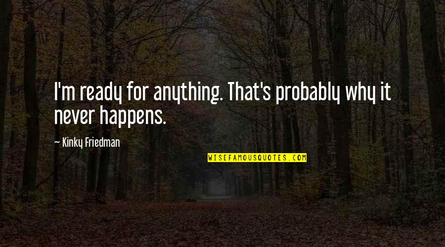 Supramolecular Quotes By Kinky Friedman: I'm ready for anything. That's probably why it Supramolecular Quotes By Kinky Friedman: I'm ready for anything. That's probably why it