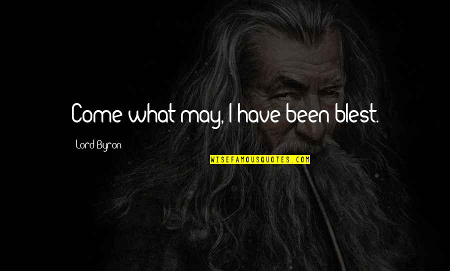 Supranational Alliances Quotes By Lord Byron: Come what may, I have been blest. Supranational Alliances Quotes By Lord Byron: Come what may, I have been blest.