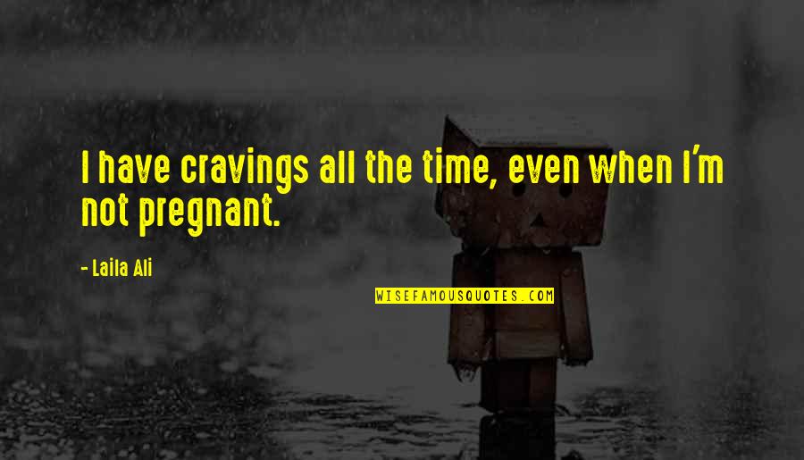 Supraomahyoid Quotes By Laila Ali: I have cravings all the time, even when