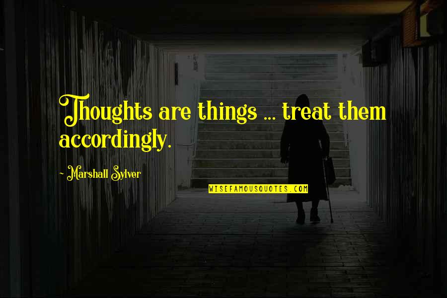 Supraomahyoid Quotes By Marshall Sylver: Thoughts are things ... treat them accordingly. Supraomahyoid Quotes By Marshall Sylver: Thoughts are things ... treat them accordingly.