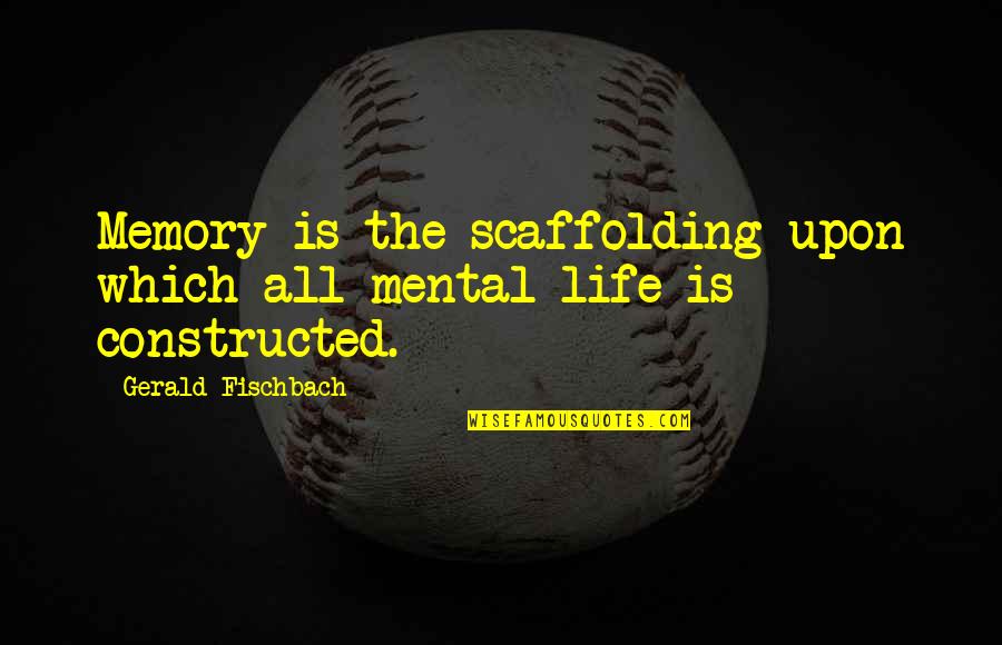 Suprastick Quotes By Gerald Fischbach: Memory is the scaffolding upon which all mental Suprastick Quotes By Gerald Fischbach: Memory is the scaffolding upon which all mental