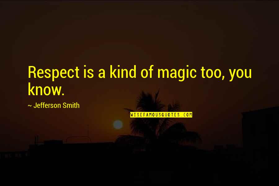 Supratim Guha Quotes By Jefferson Smith: Respect is a kind of magic too, you Supratim Guha Quotes By Jefferson Smith: Respect is a kind of magic too, you