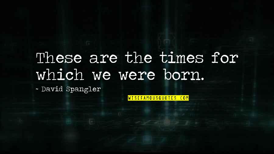 Supreeth Actor Quotes By David Spangler: These are the times for which we were Supreeth Actor Quotes By David Spangler: These are the times for which we were