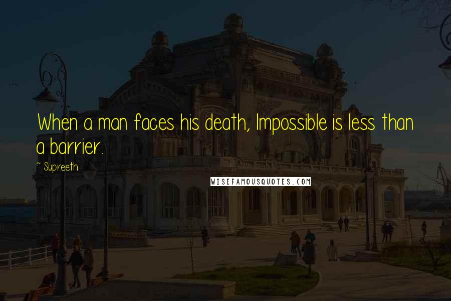 Supreeth quotes: When a man faces his death, Impossible is less than a barrier.