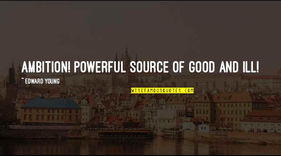 Supremacia Mc Quotes By Edward Young: Ambition! powerful source of good and ill! Supremacia Mc Quotes By Edward Young: Ambition! powerful source of good and ill!
