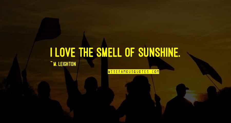 Supremacia Mc Quotes By M. Leighton: I love the smell of sunshine. Supremacia Mc Quotes By M. Leighton: I love the smell of sunshine.