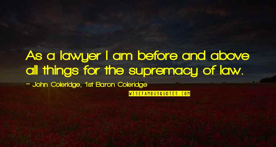 Supremacy Of Law Quotes By John Coleridge, 1st Baron Coleridge: As a lawyer I am before and above