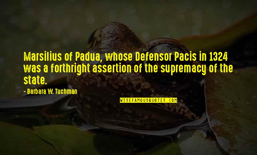 Supremacy Quotes By Barbara W. Tuchman: Marsilius of Padua, whose Defensor Pacis in 1324 Supremacy Quotes By Barbara W. Tuchman: Marsilius of Padua, whose Defensor Pacis in 1324