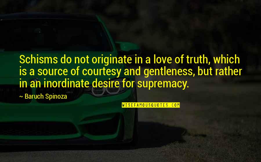 Supremacy Quotes By Baruch Spinoza: Schisms do not originate in a love of Supremacy Quotes By Baruch Spinoza: Schisms do not originate in a love of