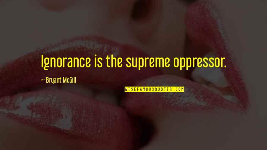 Supremacy Quotes By Bryant McGill: Ignorance is the supreme oppressor. Supremacy Quotes By Bryant McGill: Ignorance is the supreme oppressor.