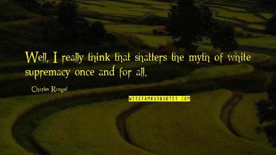Supremacy Quotes By Charles Rangel: Well, I really think that shatters the myth