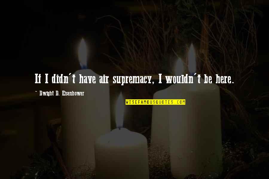 Supremacy Quotes By Dwight D. Eisenhower: If I didn't have air supremacy, I wouldn't Supremacy Quotes By Dwight D. Eisenhower: If I didn't have air supremacy, I wouldn't