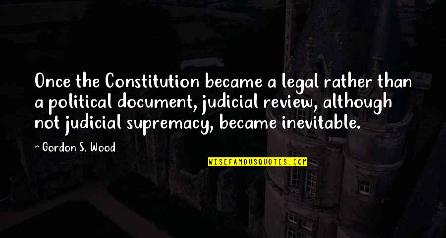 Supremacy Quotes By Gordon S. Wood: Once the Constitution became a legal rather than Supremacy Quotes By Gordon S. Wood: Once the Constitution became a legal rather than
