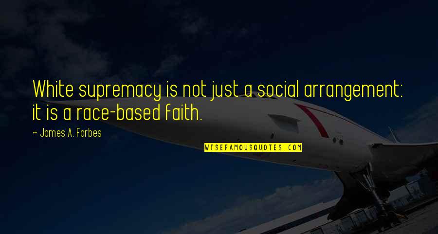 Supremacy Quotes By James A. Forbes: White supremacy is not just a social arrangement: