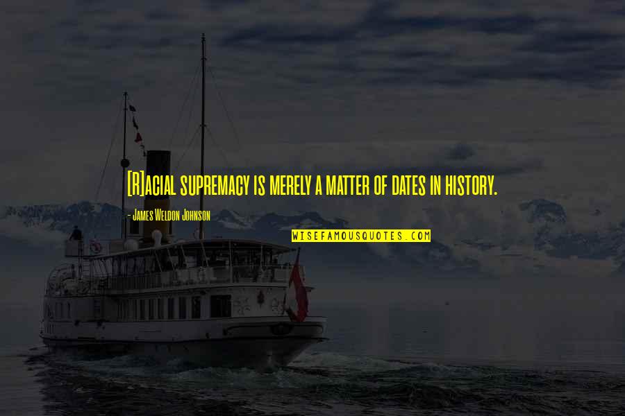 Supremacy Quotes By James Weldon Johnson: [R]acial supremacy is merely a matter of dates