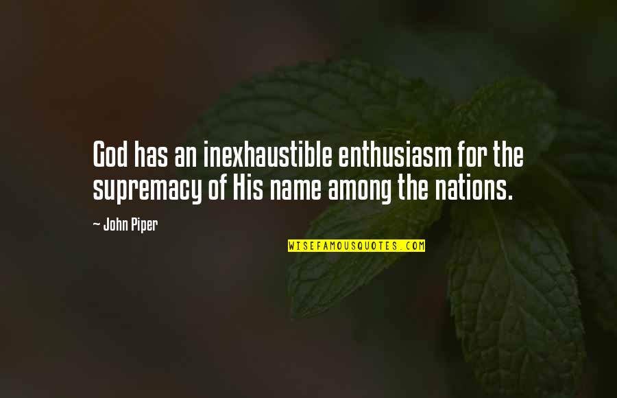 Supremacy Quotes By John Piper: God has an inexhaustible enthusiasm for the supremacy