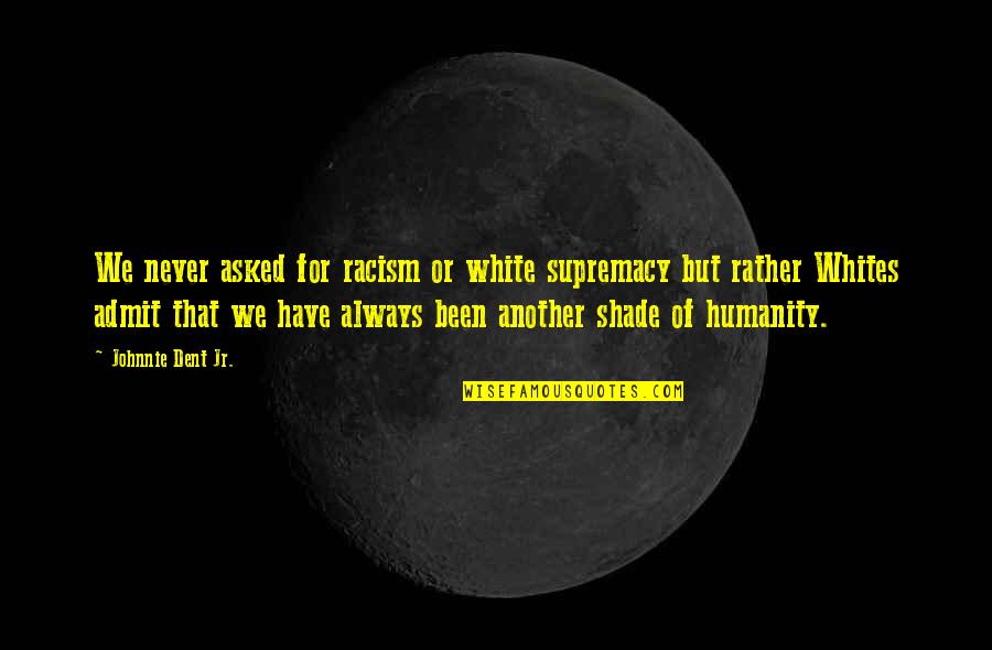 Supremacy Quotes By Johnnie Dent Jr.: We never asked for racism or white supremacy Supremacy Quotes By Johnnie Dent Jr.: We never asked for racism or white supremacy