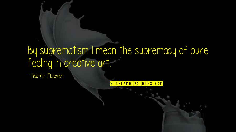 Supremacy Quotes By Kazimir Malevich: By suprematism I mean the supremacy of pure Supremacy Quotes By Kazimir Malevich: By suprematism I mean the supremacy of pure