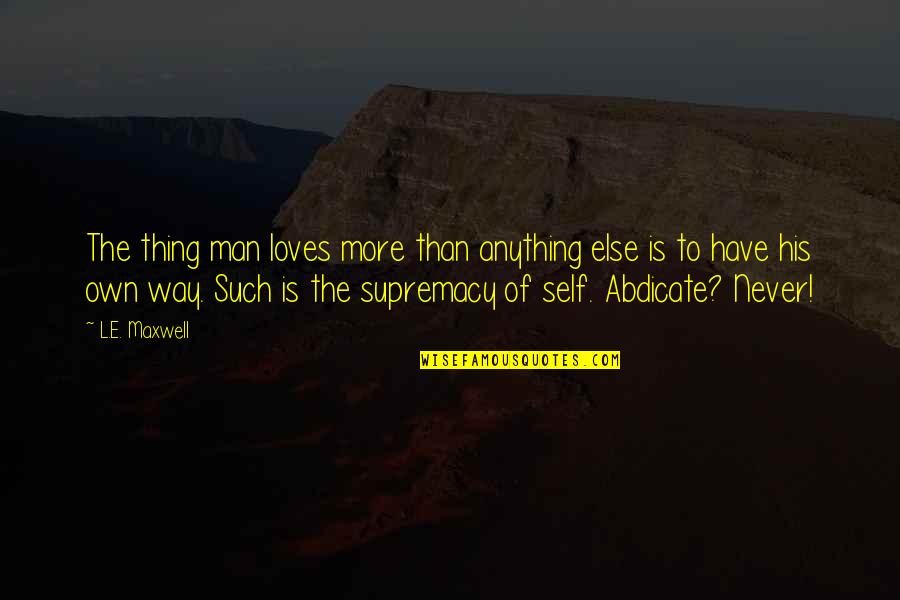 Supremacy Quotes By L.E. Maxwell: The thing man loves more than anything else Supremacy Quotes By L.E. Maxwell: The thing man loves more than anything else