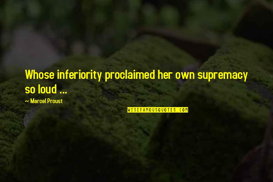 Supremacy Quotes By Marcel Proust: Whose inferiority proclaimed her own supremacy so loud Supremacy Quotes By Marcel Proust: Whose inferiority proclaimed her own supremacy so loud