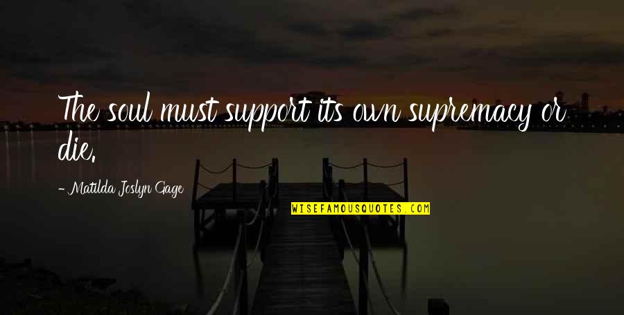 Supremacy Quotes By Matilda Joslyn Gage: The soul must support its own supremacy or Supremacy Quotes By Matilda Joslyn Gage: The soul must support its own supremacy or