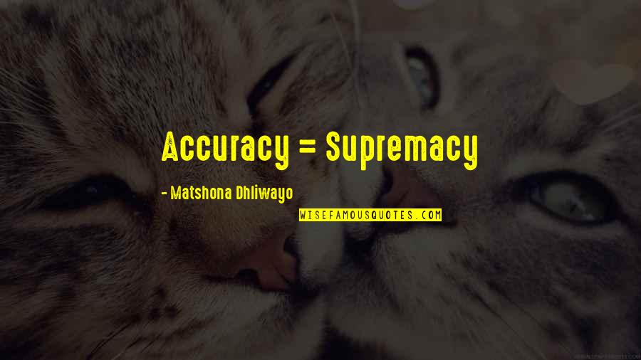 Supremacy Quotes By Matshona Dhliwayo: Accuracy = Supremacy Supremacy Quotes By Matshona Dhliwayo: Accuracy = Supremacy