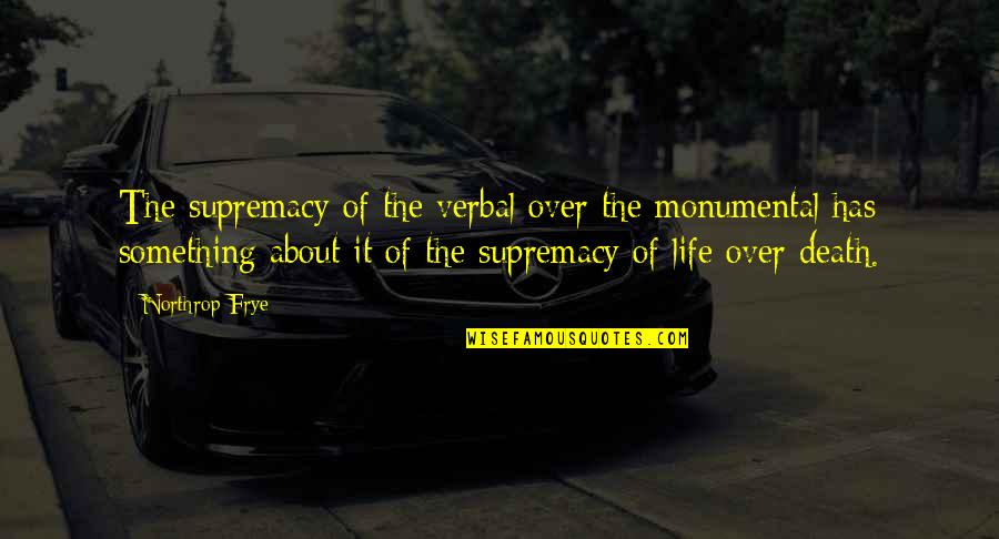Supremacy Quotes By Northrop Frye: The supremacy of the verbal over the monumental Supremacy Quotes By Northrop Frye: The supremacy of the verbal over the monumental
