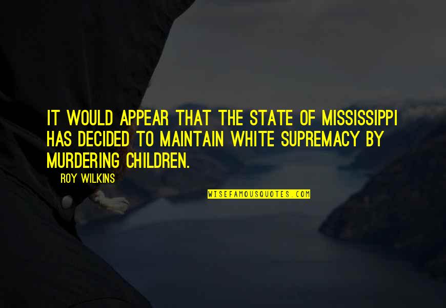 Supremacy Quotes By Roy Wilkins: It would appear that the state of Mississippi Supremacy Quotes By Roy Wilkins: It would appear that the state of Mississippi