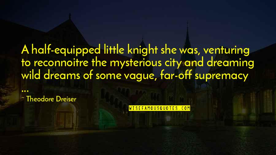 Supremacy Quotes By Theodore Dreiser: A half-equipped little knight she was, venturing to Supremacy Quotes By Theodore Dreiser: A half-equipped little knight she was, venturing to