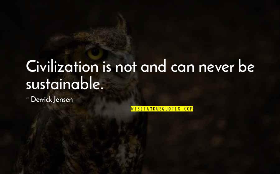 Supremas Cornish Hens Quotes By Derrick Jensen: Civilization is not and can never be sustainable. Supremas Cornish Hens Quotes By Derrick Jensen: Civilization is not and can never be sustainable.