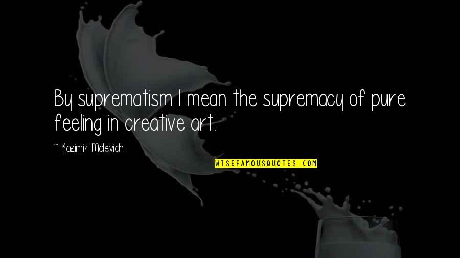 Suprematism Kazimir Quotes By Kazimir Malevich: By suprematism I mean the supremacy of pure