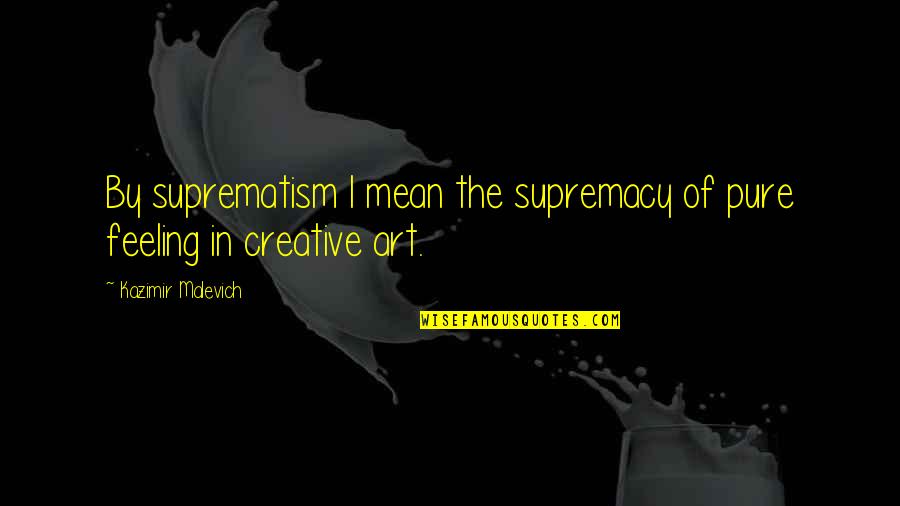Suprematism Quotes By Kazimir Malevich: By suprematism I mean the supremacy of pure
