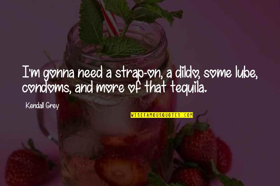 Supremazia Significato Quotes By Kendall Grey: I'm gonna need a strap-on, a dildo, some