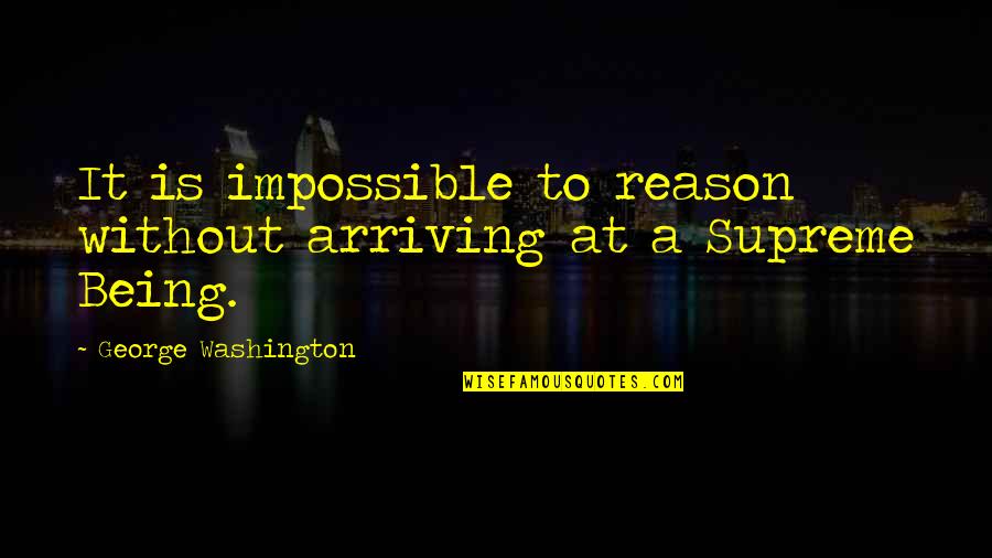 Supreme Being Quotes By George Washington: It is impossible to reason without arriving at