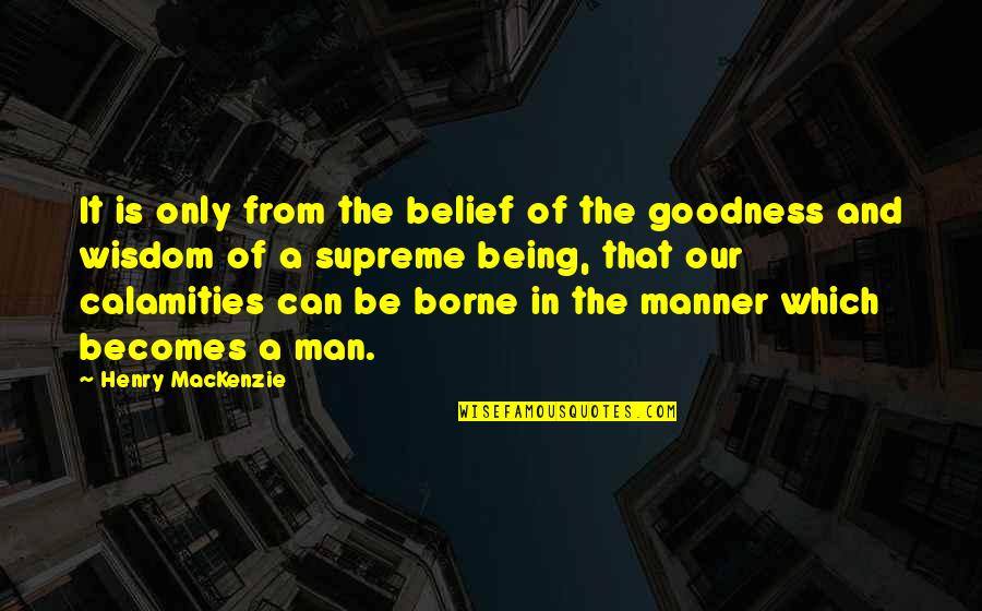 Supreme Being Quotes By Henry MacKenzie: It is only from the belief of the