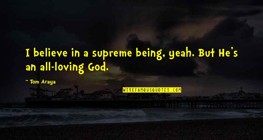 Supreme Being Quotes By Tom Araya: I believe in a supreme being, yeah. But