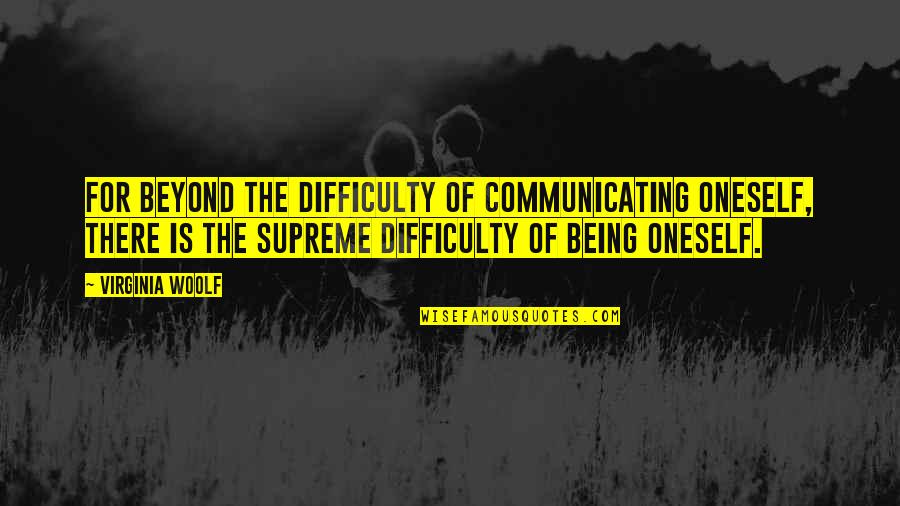 Supreme Being Quotes By Virginia Woolf: For beyond the difficulty of communicating oneself, there