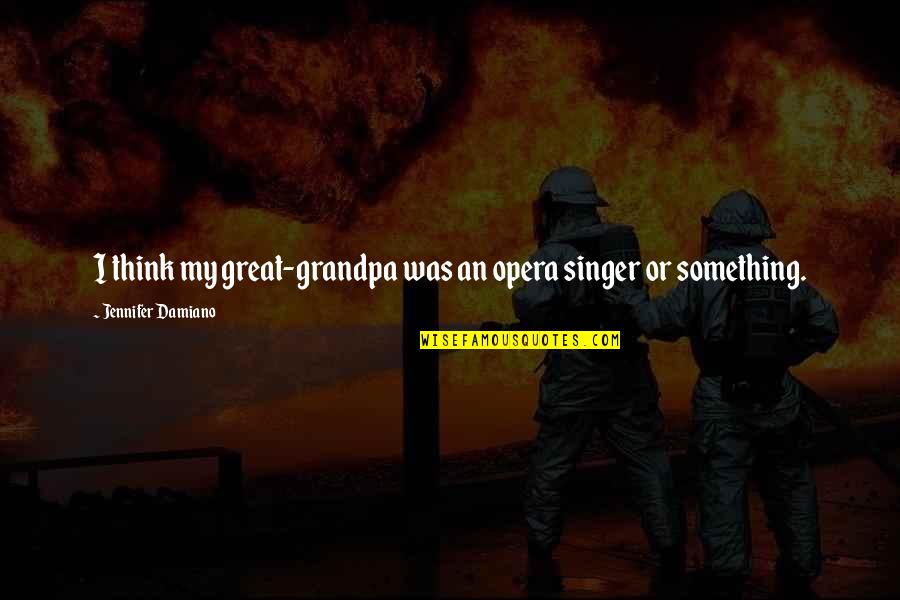 Supreme Consciousness Quotes By Jennifer Damiano: I think my great-grandpa was an opera singer