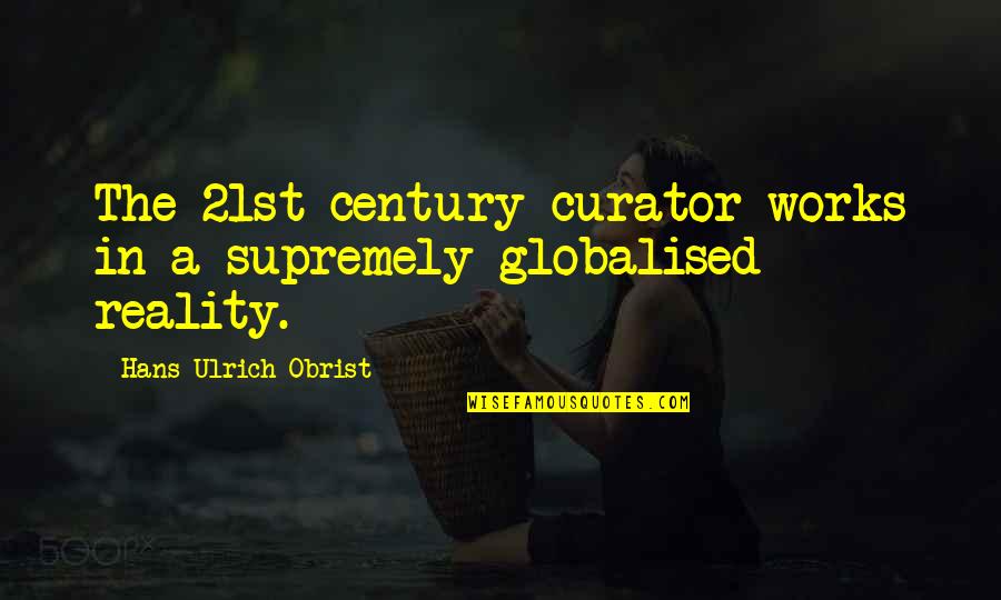 Supremely Quotes By Hans Ulrich Obrist: The 21st-century curator works in a supremely globalised