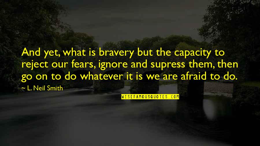 Supress Quotes By L. Neil Smith: And yet, what is bravery but the capacity