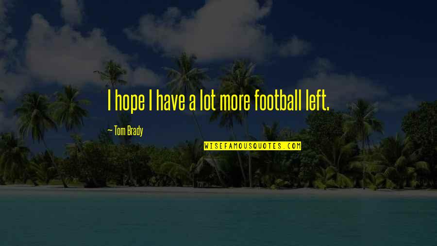 Supritha Vani Quotes By Tom Brady: I hope I have a lot more football Supritha Vani Quotes By Tom Brady: I hope I have a lot more football