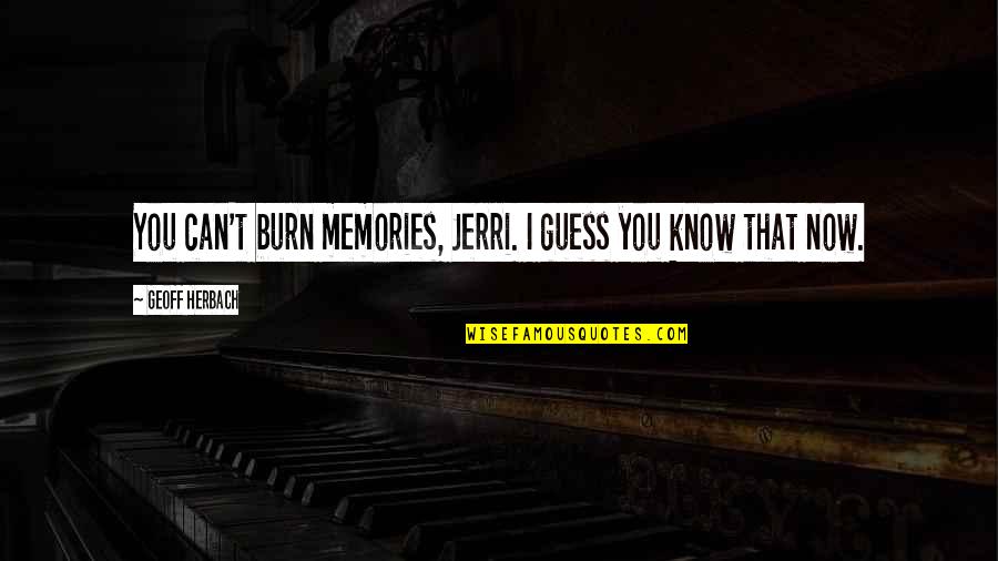 Supriya Karnik Quotes By Geoff Herbach: You can't burn memories, Jerri. I guess you