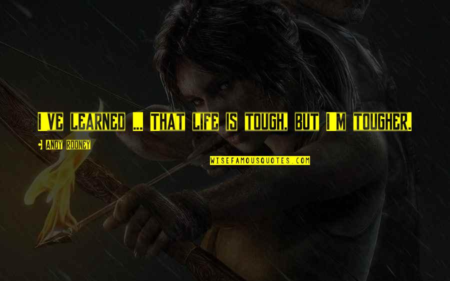 Supriya Menon Quotes By Andy Rooney: I've learned ... That life is tough, but Supriya Menon Quotes By Andy Rooney: I've learned ... That life is tough, but