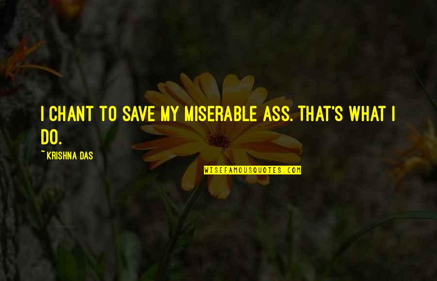 Supriya Menon Quotes By Krishna Das: I chant to save my miserable ass. That's Supriya Menon Quotes By Krishna Das: I chant to save my miserable ass. That's
