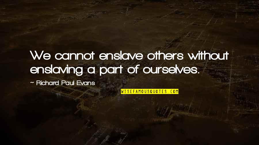 Supriya Menon Quotes By Richard Paul Evans: We cannot enslave others without enslaving a part Supriya Menon Quotes By Richard Paul Evans: We cannot enslave others without enslaving a part