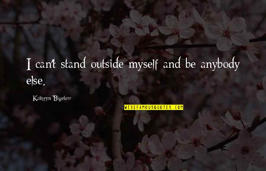 Supruga Dr Quotes By Kathryn Bigelow: I can't stand outside myself and be anybody Supruga Dr Quotes By Kathryn Bigelow: I can't stand outside myself and be anybody